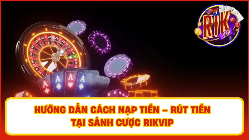 Cụ thể các cách nạp – rút tiền để có thể trải nghiệm ngay Mega Poker tại Rikvip